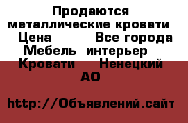 Продаются металлические кровати  › Цена ­ 100 - Все города Мебель, интерьер » Кровати   . Ненецкий АО